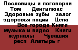 Пословицы и поговорки. Том 6  «Дентилюкс». Здоровые зубы — залог здоровья нации › Цена ­ 310 - Все города Книги, музыка и видео » Книги, журналы   . Чувашия респ.,Алатырь г.